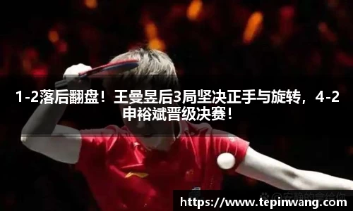 1-2落后翻盘！王曼昱后3局坚决正手与旋转，4-2申裕斌晋级决赛！