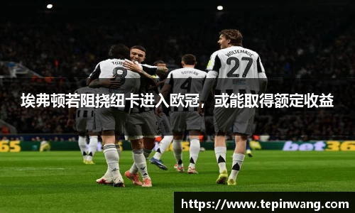 埃弗顿若阻挠纽卡进入欧冠，或能取得额定收益