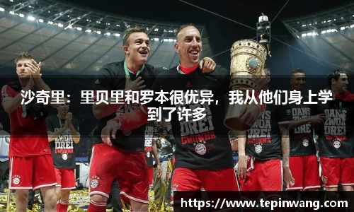 沙奇里：里贝里和罗本很优异，我从他们身上学到了许多